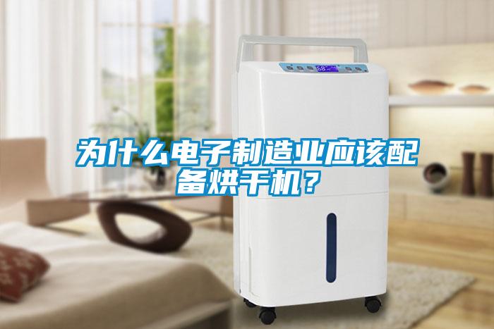 為什么電子制造業(yè)應(yīng)該配備烘干機(jī)？
