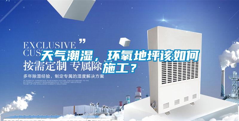 天氣潮濕，環氧地坪該如何施工？