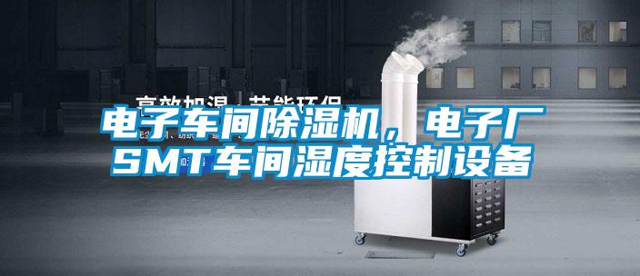 電子車間除濕機，電子廠SMT車間濕度控制設備