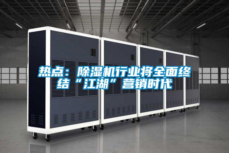 熱點(diǎn):除濕機(jī)行業(yè)將全面終結(jié)“江湖”營銷時代