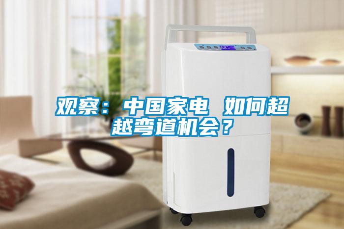 觀察：中國家電 如何超越彎道機(jī)會(huì)？