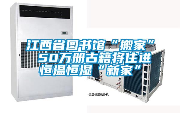 江西省圖書館“搬家” 50萬冊古籍將住進(jìn)恒溫恒濕“新家”