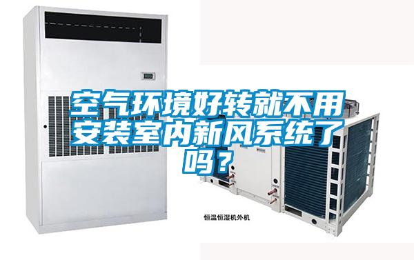 空氣環(huán)境好轉(zhuǎn)就不用安裝室內(nèi)新風(fēng)系統(tǒng)了嗎？