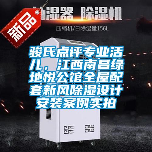 駿氏點評專業(yè)活兒，江西南昌綠地悅公館全屋配套新風除濕設(shè)計安裝案例實拍