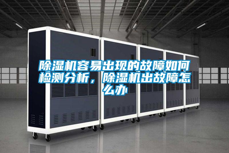 除濕機(jī)容易出現(xiàn)的故障如何檢測分析，除濕機(jī)出故障怎么辦