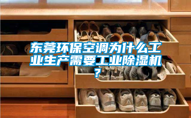 東莞環(huán)保空調(diào)為什么工業(yè)生產(chǎn)需要工業(yè)除濕機(jī)?