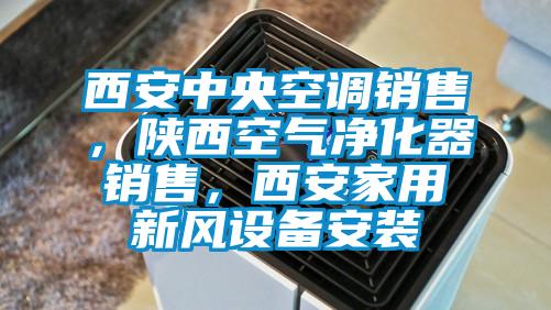 西安中央空調銷售，陜西空氣凈化器銷售，西安家用新風設備安裝