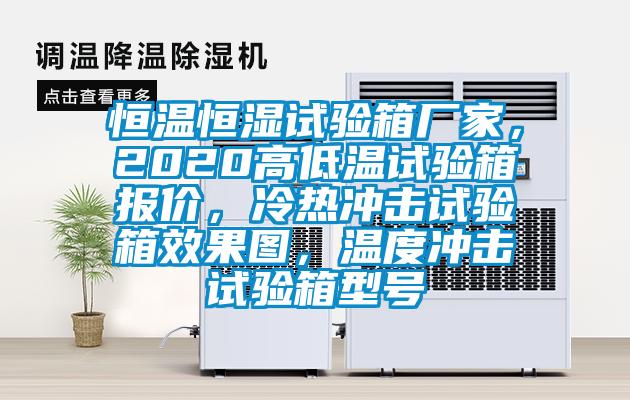 恒溫恒濕試驗箱廠家，2020高低溫試驗箱報價，冷熱沖擊試驗箱效果圖，溫度沖擊試驗箱型號
