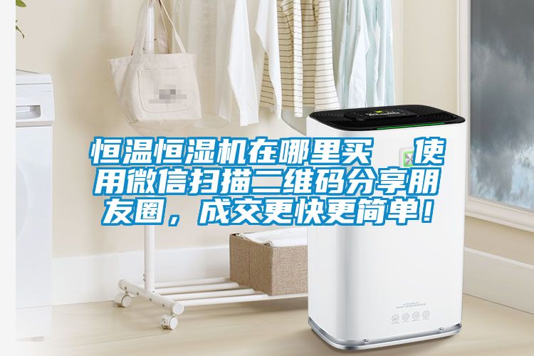 恒溫恒濕機在哪里買  使用微信掃描二維碼分享朋友圈，成交更快更簡單！