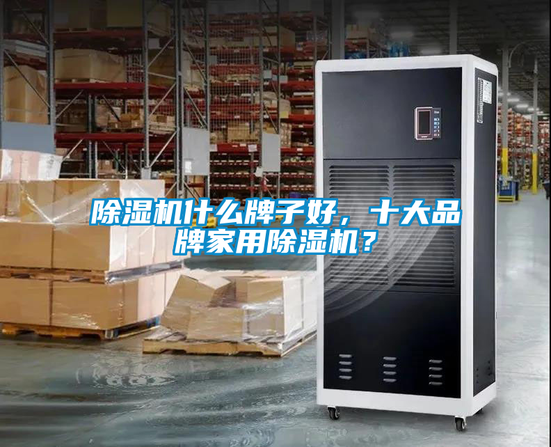 除濕機什么牌子好，十大品牌家用除濕機？