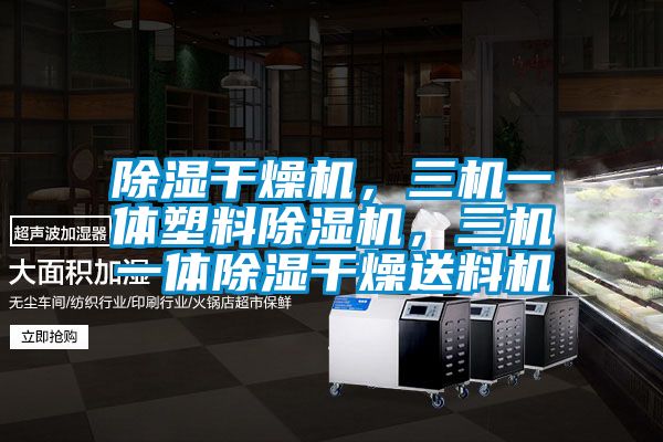 除濕干燥機，三機一體塑料除濕機，三機一體除濕干燥送料機